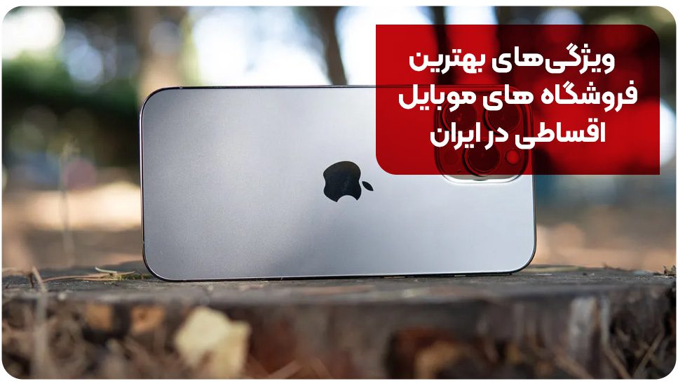 ویژگی‌های بهترین فروشگاه های موبایل اقساطی در ایران