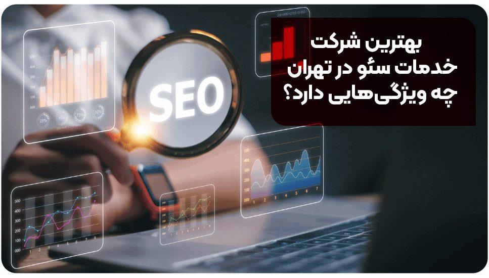 بهترین شرکت خدمات سئو در تهران چه ویژگیهایی دارد؟
